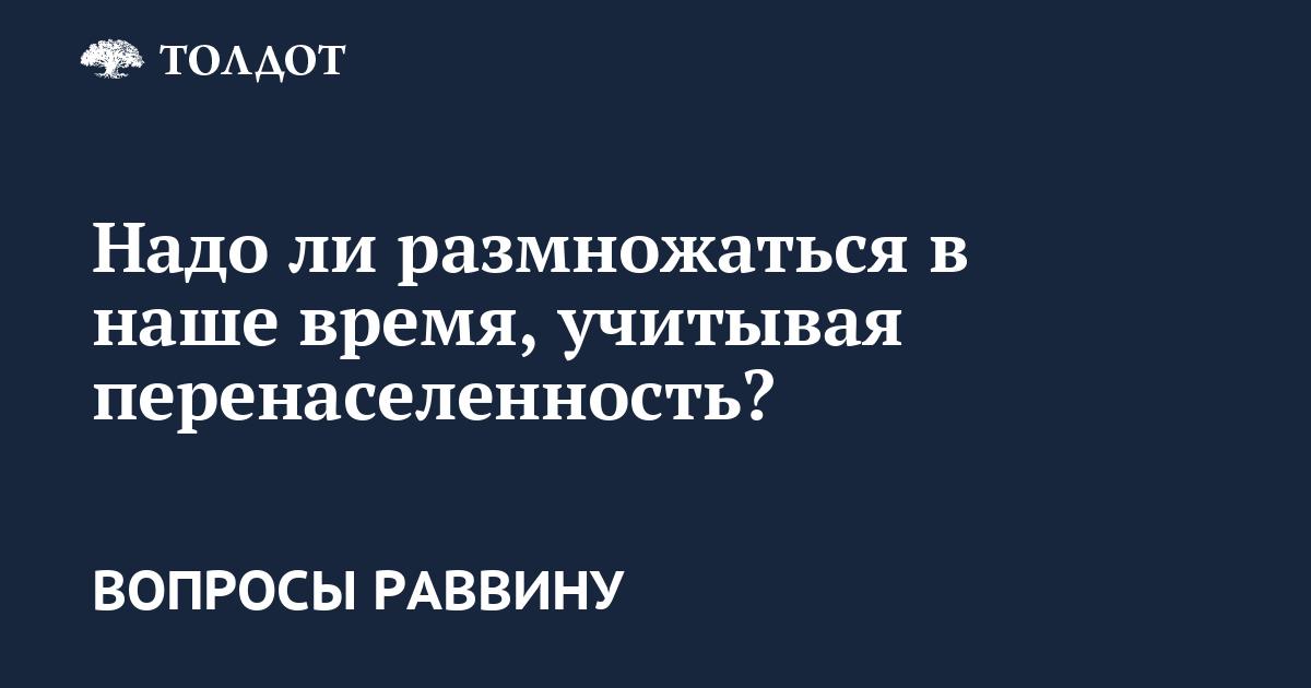 Сегодня, когда ученые воют от перенаселенности планеты, не так уж надо «плодиться и размножаться»?