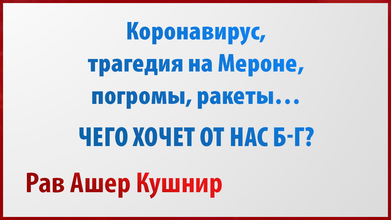 Коронавирус, трагедия на Мероне, погромы, ракеты… Чего хочет от нас Б-г?
