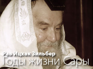 Рав Ицхак Зильбер. «100 лет и 20 лет и 7 лет — годы жизни Сары»