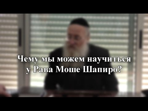 Чему мы можем научиться у Рава Моше Шапиро?