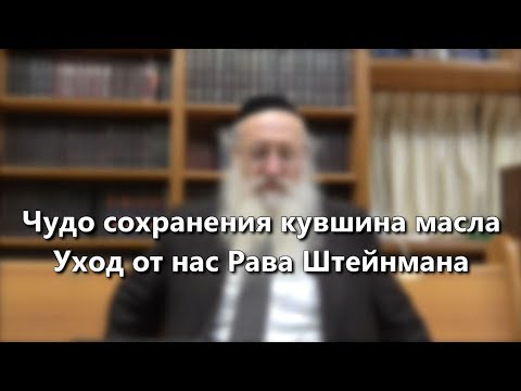 Чудо сохранения кувшина масла. Уход от нас Рава Штейнмана