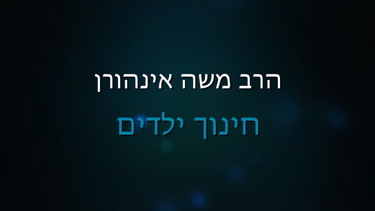 הרב משה אינהורן — סודות של חינוך ילדים — שיעור 4
