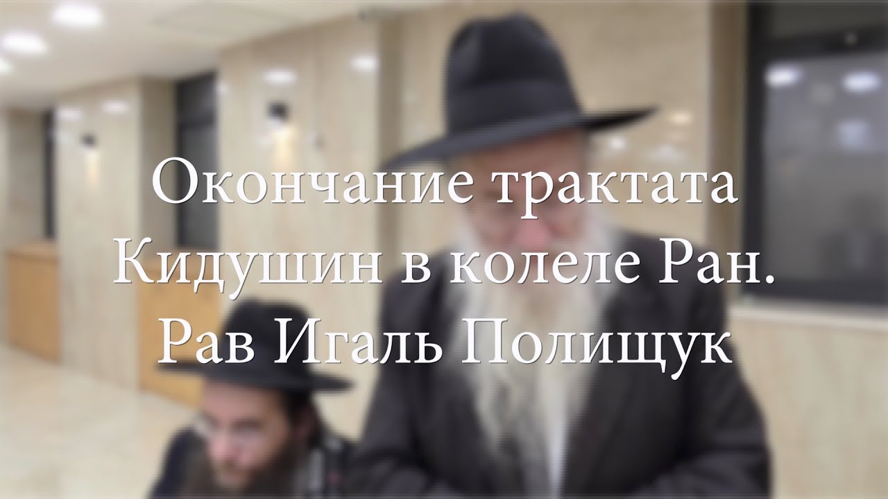 Окончание трактата Кидушин в колеле Ран. Рав Игаль Полищук