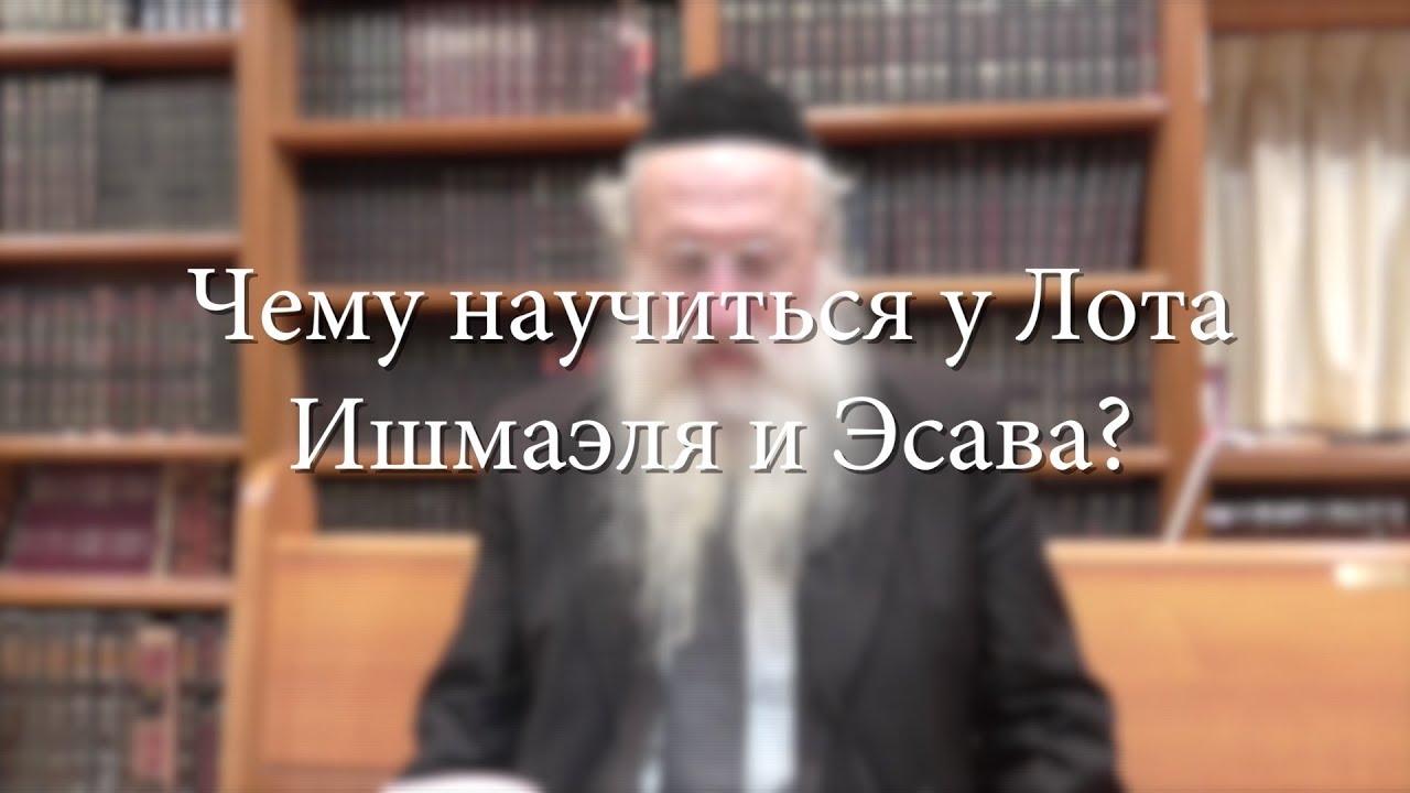Чему научиться у Лота, Ишмаэля и Эсава?