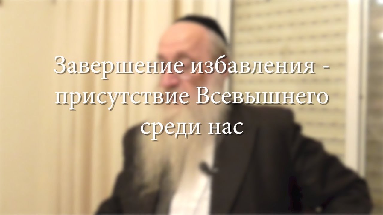 Завершение избавления – присутствие Всевышнего среди нас