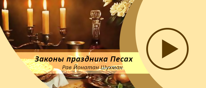 Законы праздника Песах – 5775 — Урок 1 — Алахические и практические рамки уничтожения квасного (ч.1)